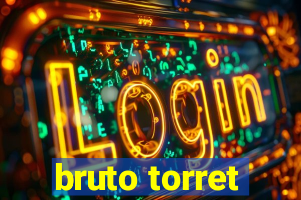 bruto torret