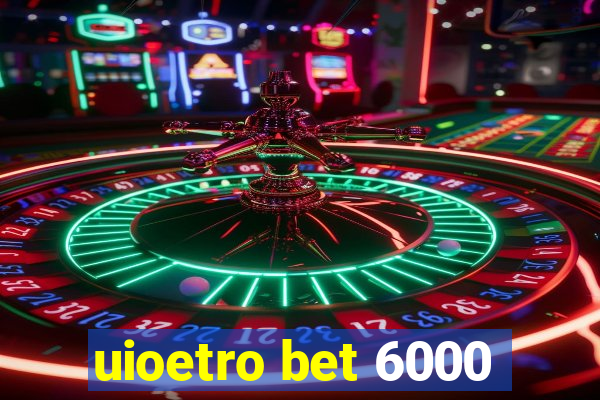 uioetro bet 6000