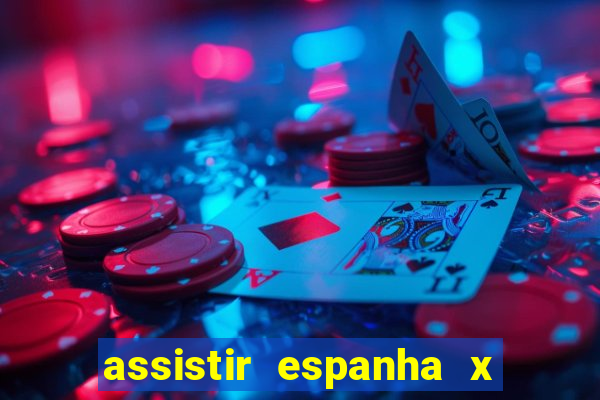 assistir espanha x alemanha ao vivo