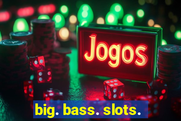 big. bass. slots.