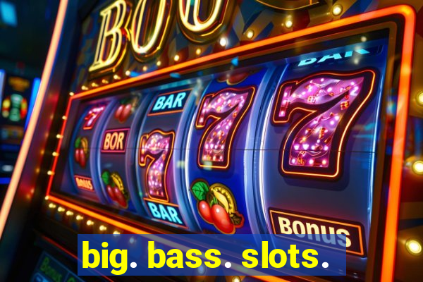 big. bass. slots.