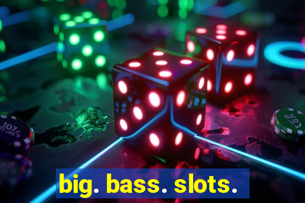 big. bass. slots.