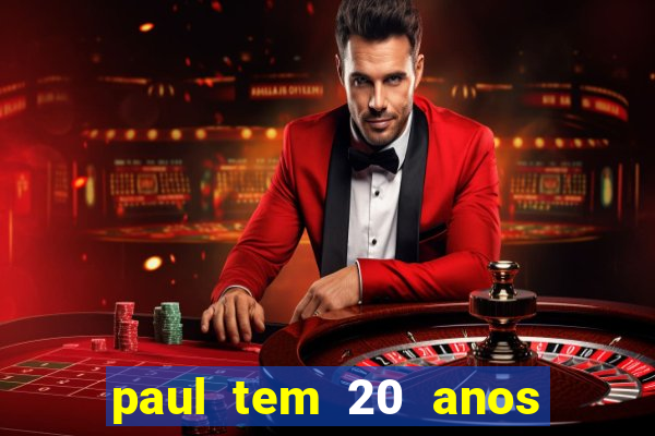 paul tem 20 anos de idade. a idade dele