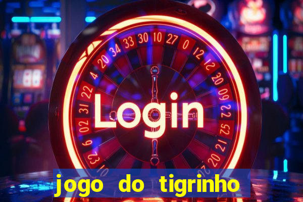 jogo do tigrinho valendo dinheiro