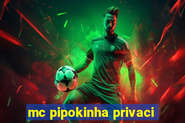 mc pipokinha privaci