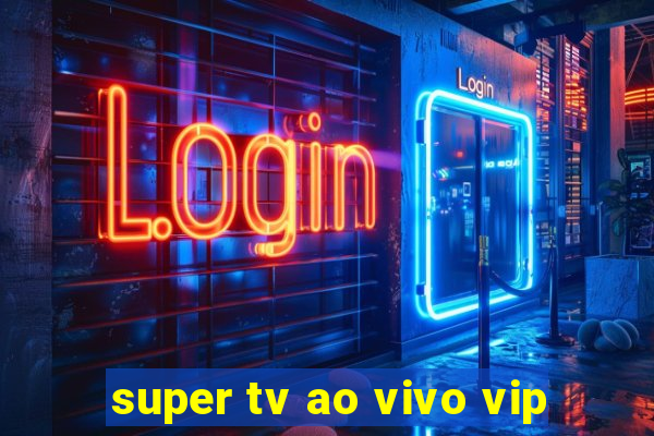 super tv ao vivo vip