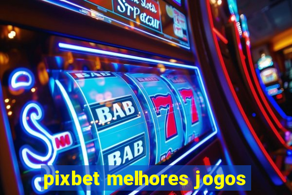 pixbet melhores jogos