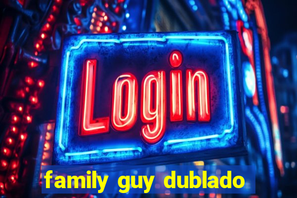 family guy dublado