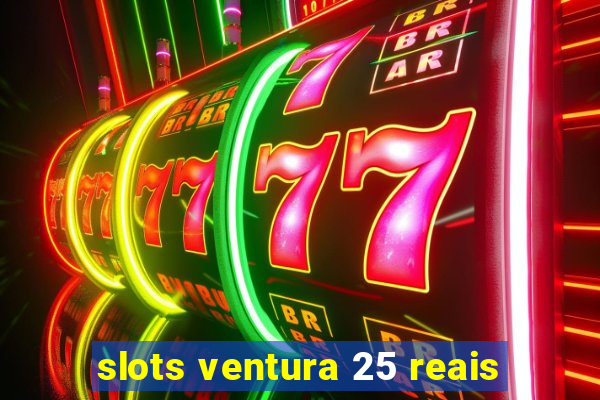 slots ventura 25 reais