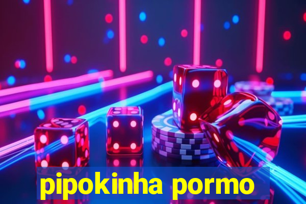 pipokinha pormo