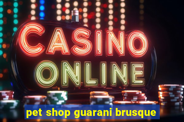 pet shop guarani brusque