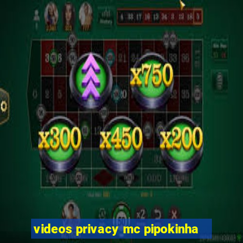 videos privacy mc pipokinha