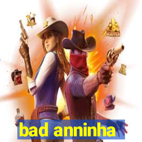 bad anninha