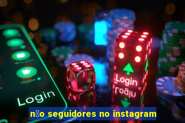 n茫o seguidores no instagram