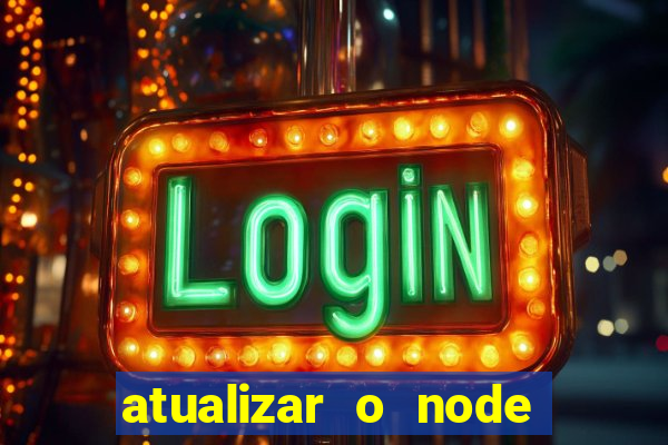 atualizar o node no windows