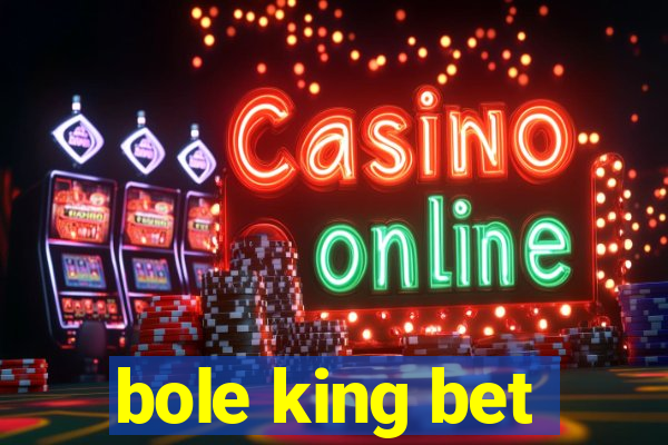 bole king bet