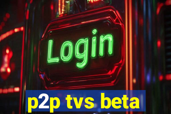 p2p tvs beta