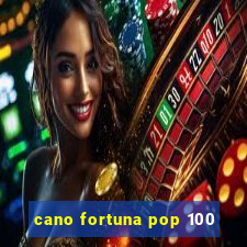 cano fortuna pop 100