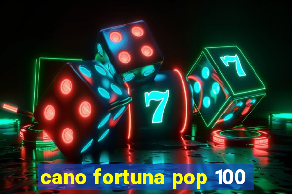 cano fortuna pop 100