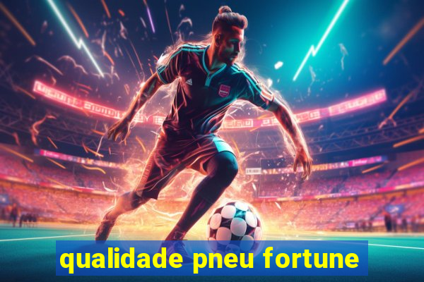 qualidade pneu fortune