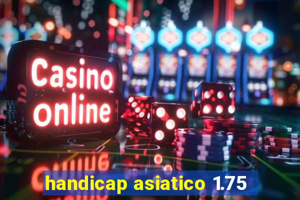 handicap asiatico 1.75