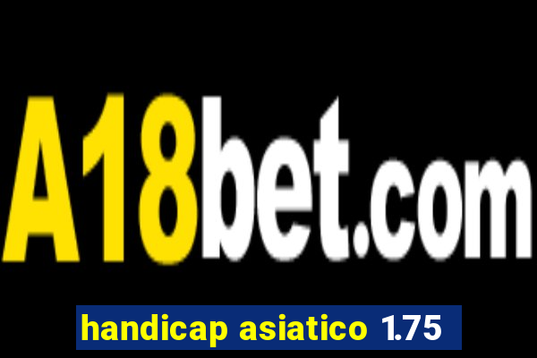 handicap asiatico 1.75