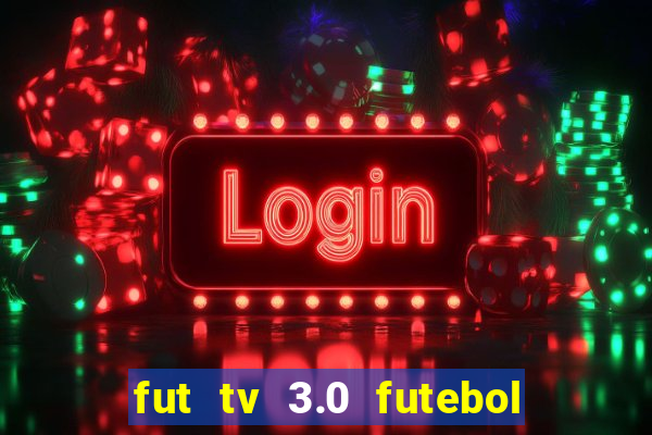 fut tv 3.0 futebol ao vivo