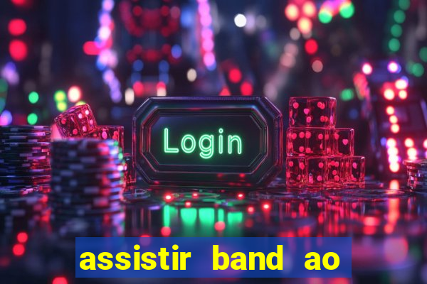 assistir band ao vivo gratis