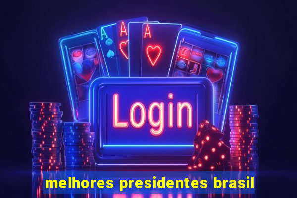 melhores presidentes brasil