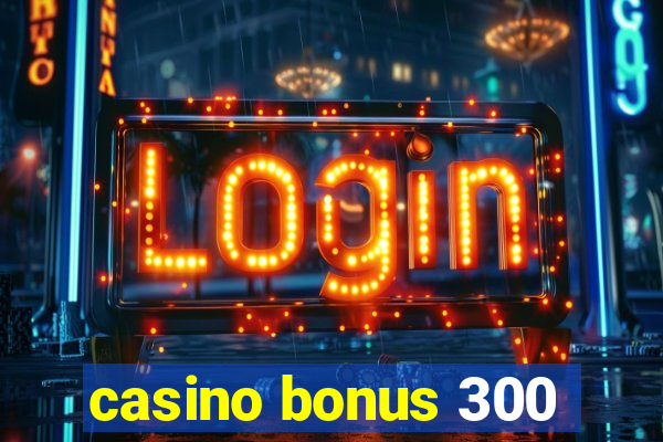 casino bonus 300