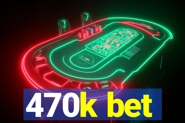 470k bet