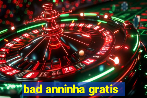 bad anninha gratis