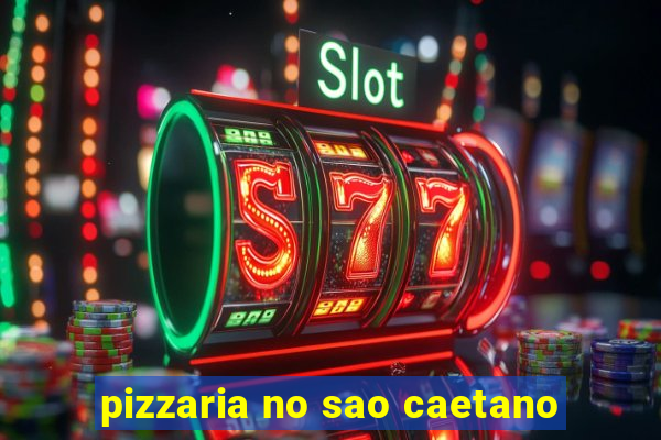 pizzaria no sao caetano