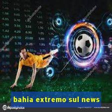 bahia extremo sul news