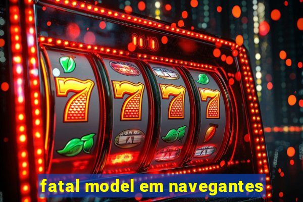 fatal model em navegantes