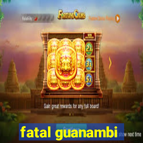 fatal guanambi