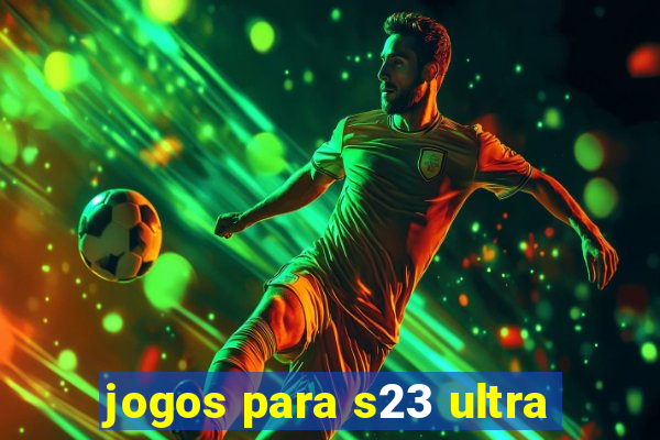 jogos para s23 ultra