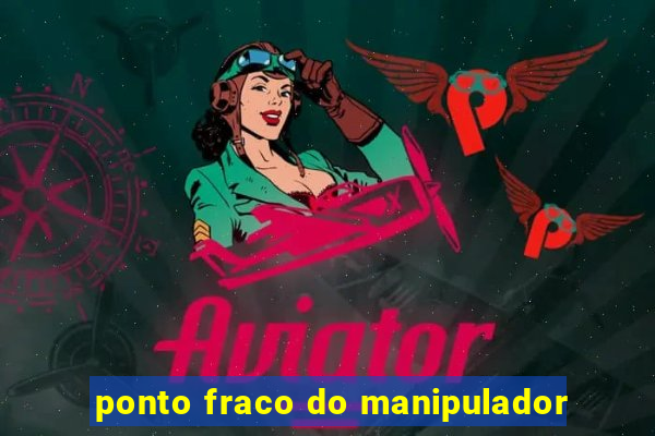 ponto fraco do manipulador