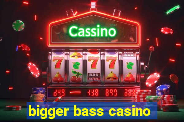 bigger bass casino