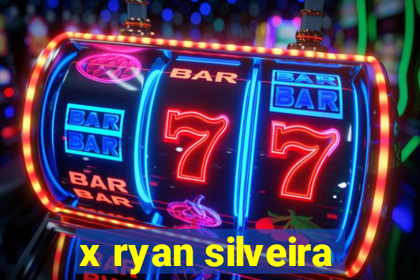 x ryan silveira