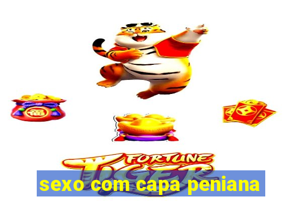 sexo com capa peniana