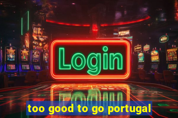 too good to go portugal