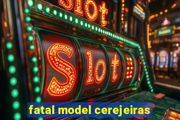 fatal model cerejeiras