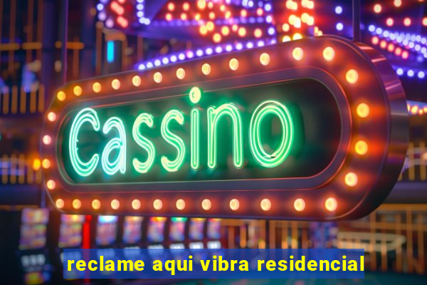 reclame aqui vibra residencial