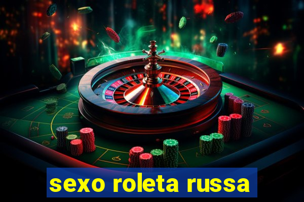 sexo roleta russa