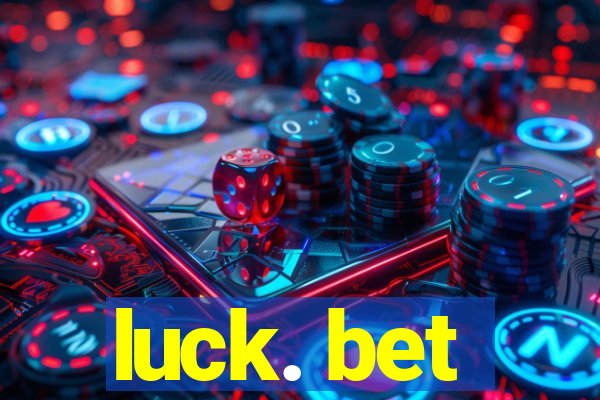 luck. bet