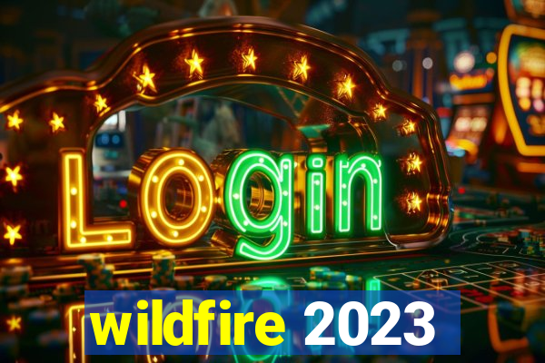 wildfire 2023