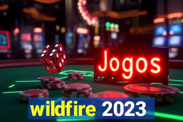 wildfire 2023