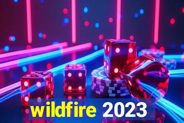 wildfire 2023