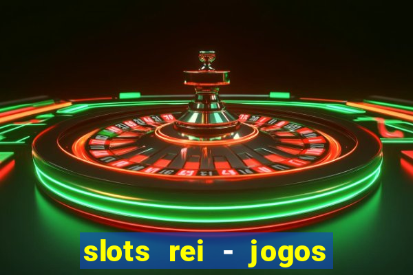 slots rei - jogos de cassino